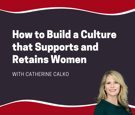 How to Build a Company Culture that Supports and Retains Women