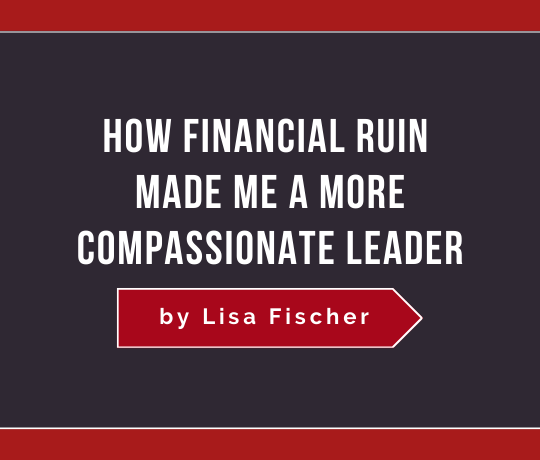 How Financial Ruin Made Me a More Compassionate Leader
